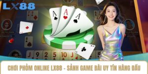 Chơi Phỏm Online LX88 - Sảnh Game Bài Uy Tín Hàng Đầu