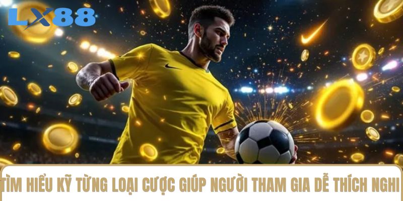 Tìm hiểu kỹ từng loại cược giúp người tham gia dễ thích nghi Tìm hiểu kỹ từng loại cược giúp người tham gia dễ thích nghi