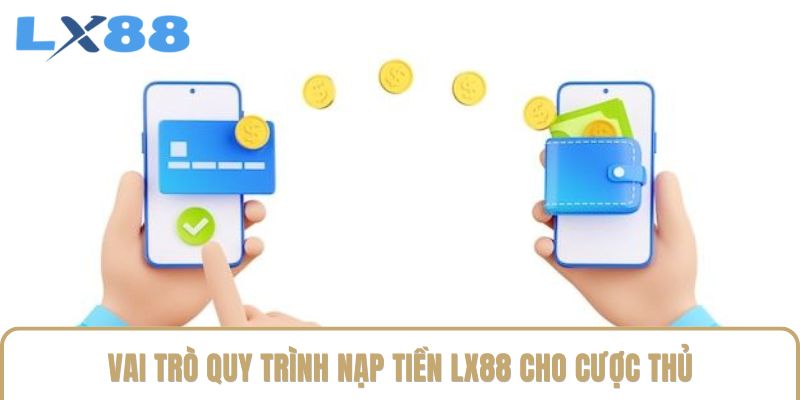 Vai trò quy trình nạp tiền LX88 cho cược thủ Vai trò quy trình nạp tiền LX88 cho cược thủ